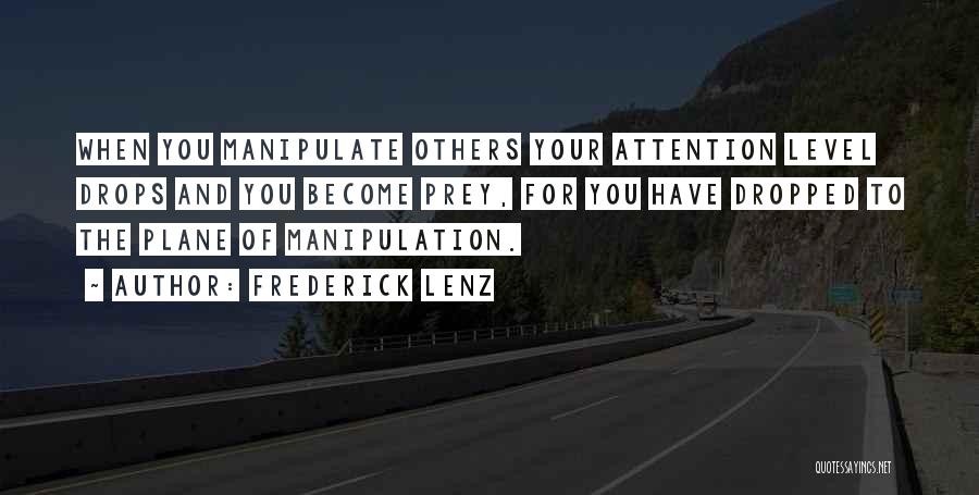 Frederick Lenz Quotes: When You Manipulate Others Your Attention Level Drops And You Become Prey, For You Have Dropped To The Plane Of