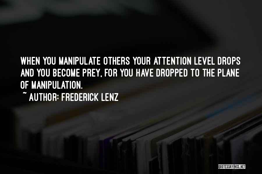 Frederick Lenz Quotes: When You Manipulate Others Your Attention Level Drops And You Become Prey, For You Have Dropped To The Plane Of