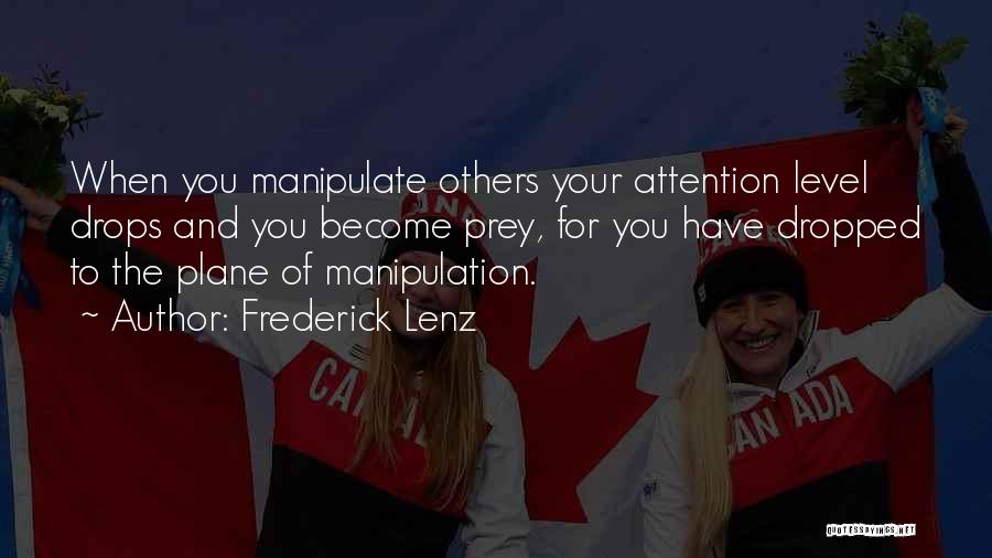 Frederick Lenz Quotes: When You Manipulate Others Your Attention Level Drops And You Become Prey, For You Have Dropped To The Plane Of