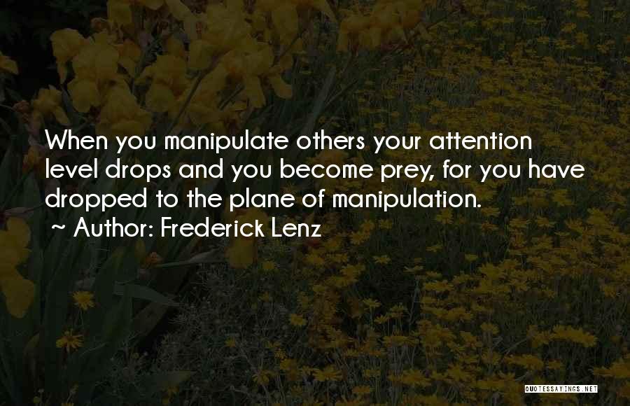 Frederick Lenz Quotes: When You Manipulate Others Your Attention Level Drops And You Become Prey, For You Have Dropped To The Plane Of