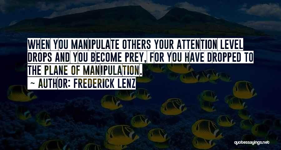 Frederick Lenz Quotes: When You Manipulate Others Your Attention Level Drops And You Become Prey, For You Have Dropped To The Plane Of