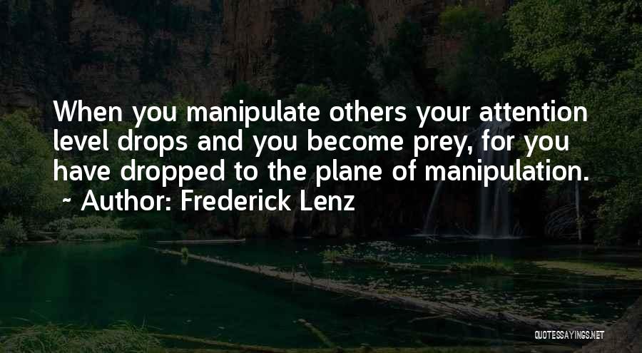 Frederick Lenz Quotes: When You Manipulate Others Your Attention Level Drops And You Become Prey, For You Have Dropped To The Plane Of