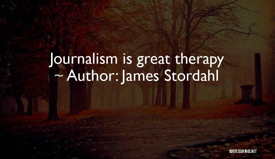 James Stordahl Quotes: Journalism Is Great Therapy