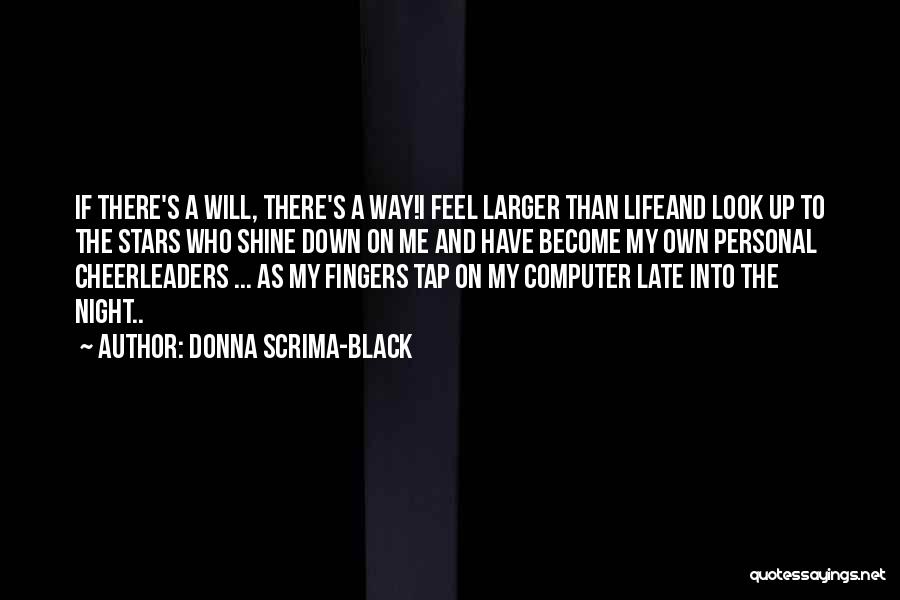 Donna Scrima-Black Quotes: If There's A Will, There's A Way!i Feel Larger Than Lifeand Look Up To The Stars Who Shine Down On
