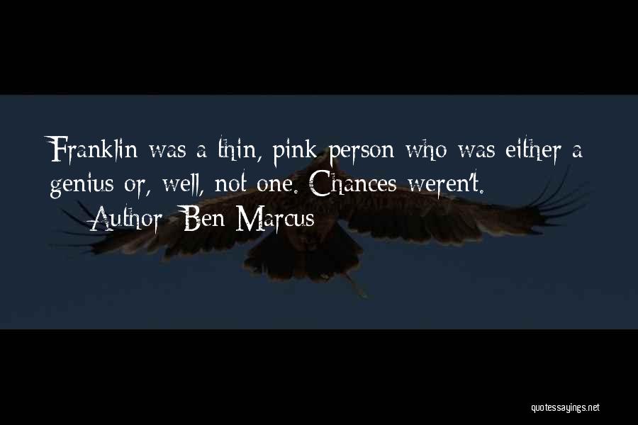 Ben Marcus Quotes: Franklin Was A Thin, Pink Person Who Was Either A Genius Or, Well, Not One. Chances Weren't.