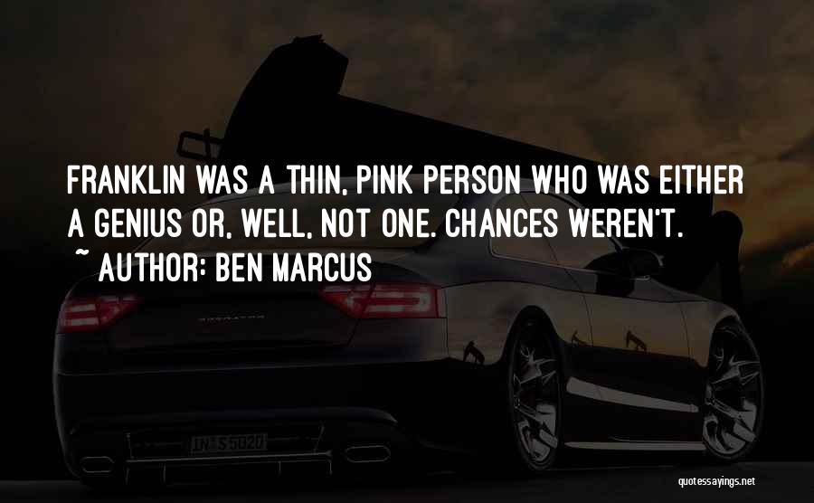 Ben Marcus Quotes: Franklin Was A Thin, Pink Person Who Was Either A Genius Or, Well, Not One. Chances Weren't.