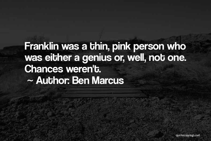 Ben Marcus Quotes: Franklin Was A Thin, Pink Person Who Was Either A Genius Or, Well, Not One. Chances Weren't.