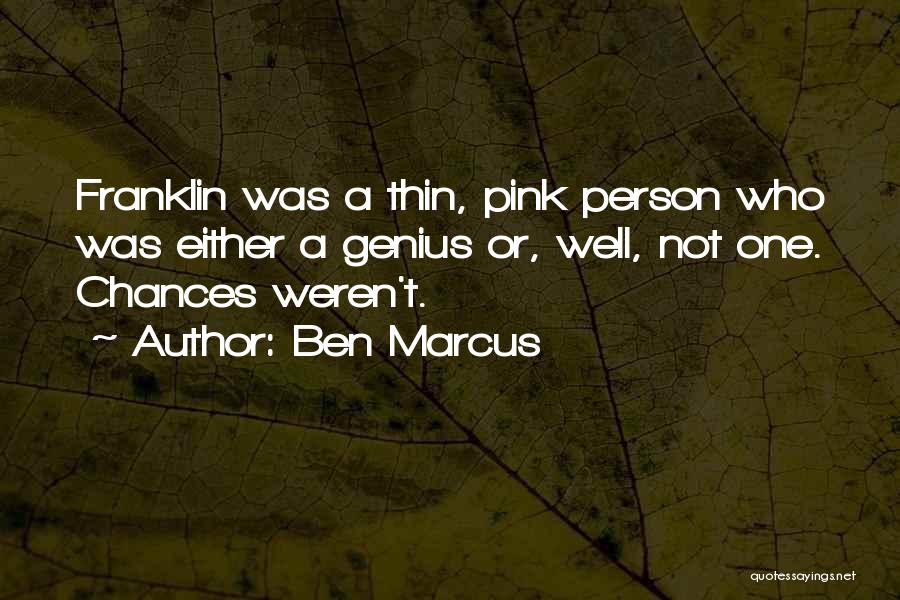 Ben Marcus Quotes: Franklin Was A Thin, Pink Person Who Was Either A Genius Or, Well, Not One. Chances Weren't.