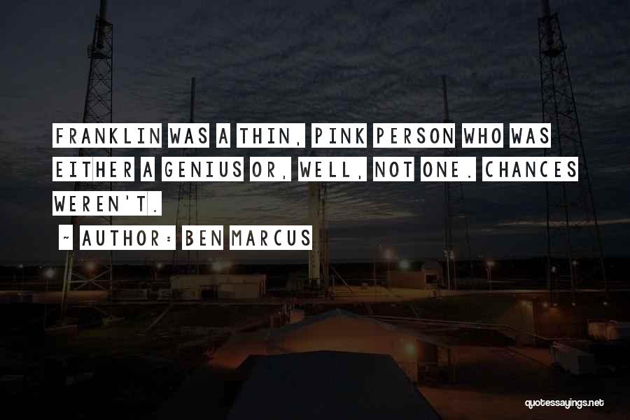 Ben Marcus Quotes: Franklin Was A Thin, Pink Person Who Was Either A Genius Or, Well, Not One. Chances Weren't.