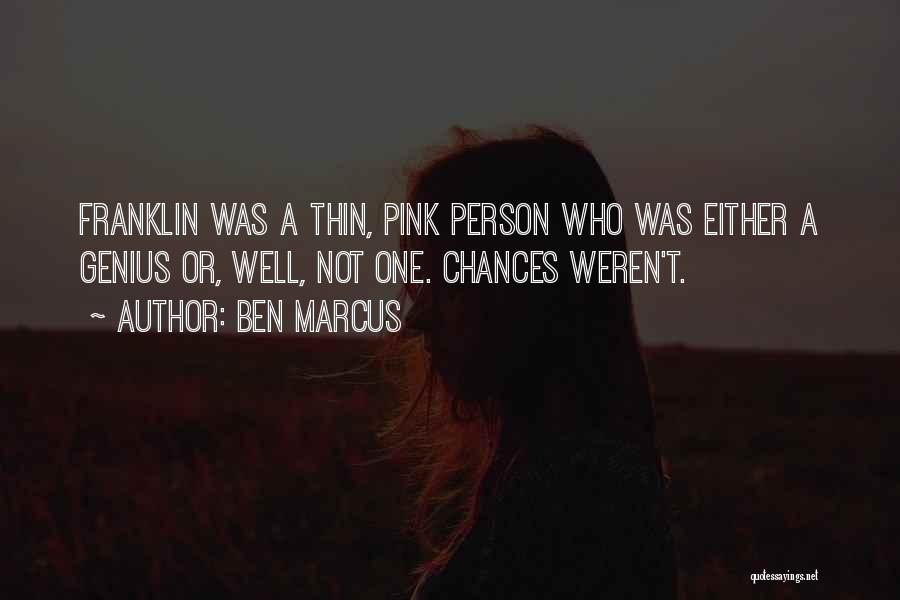 Ben Marcus Quotes: Franklin Was A Thin, Pink Person Who Was Either A Genius Or, Well, Not One. Chances Weren't.