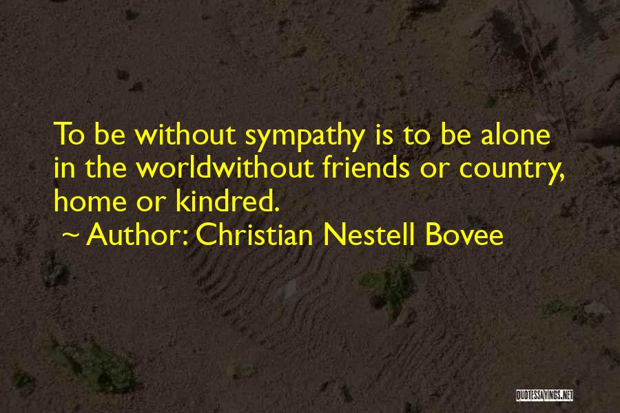Christian Nestell Bovee Quotes: To Be Without Sympathy Is To Be Alone In The Worldwithout Friends Or Country, Home Or Kindred.