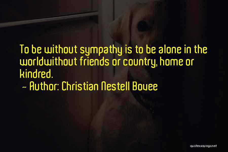 Christian Nestell Bovee Quotes: To Be Without Sympathy Is To Be Alone In The Worldwithout Friends Or Country, Home Or Kindred.