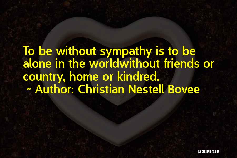 Christian Nestell Bovee Quotes: To Be Without Sympathy Is To Be Alone In The Worldwithout Friends Or Country, Home Or Kindred.