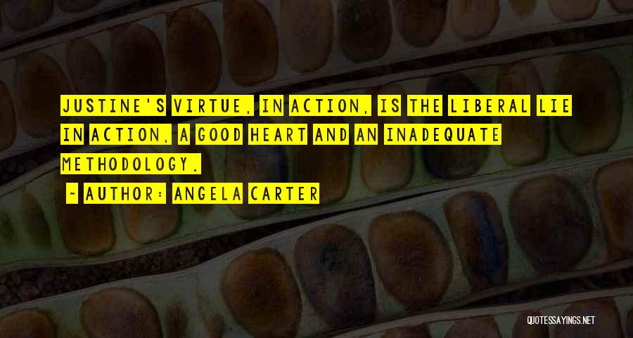 Angela Carter Quotes: Justine's Virtue, In Action, Is The Liberal Lie In Action, A Good Heart And An Inadequate Methodology.