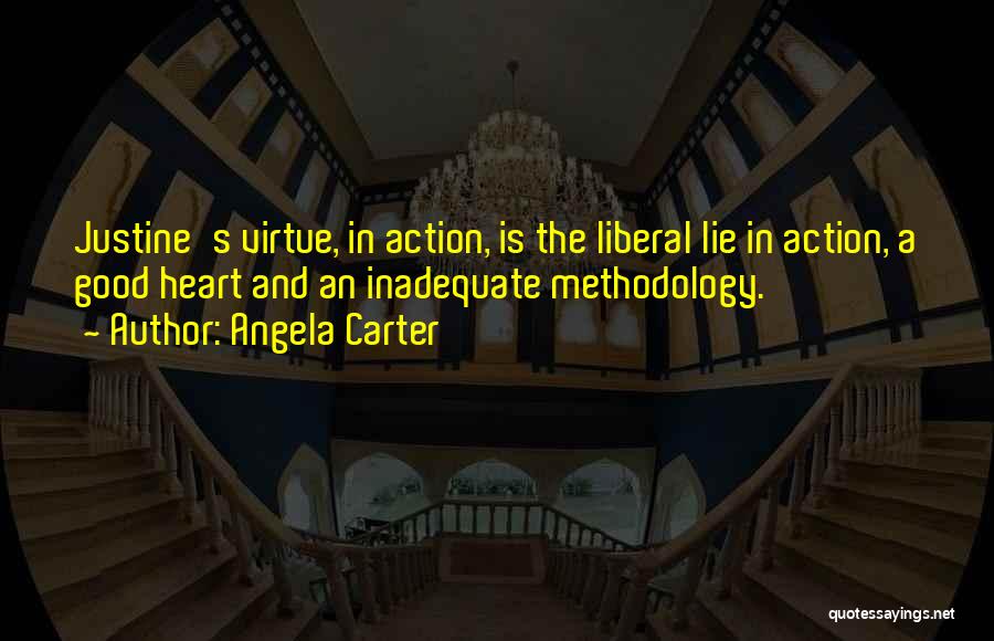 Angela Carter Quotes: Justine's Virtue, In Action, Is The Liberal Lie In Action, A Good Heart And An Inadequate Methodology.