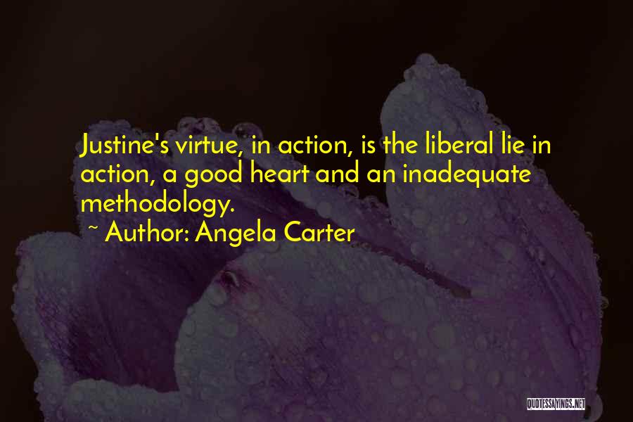 Angela Carter Quotes: Justine's Virtue, In Action, Is The Liberal Lie In Action, A Good Heart And An Inadequate Methodology.