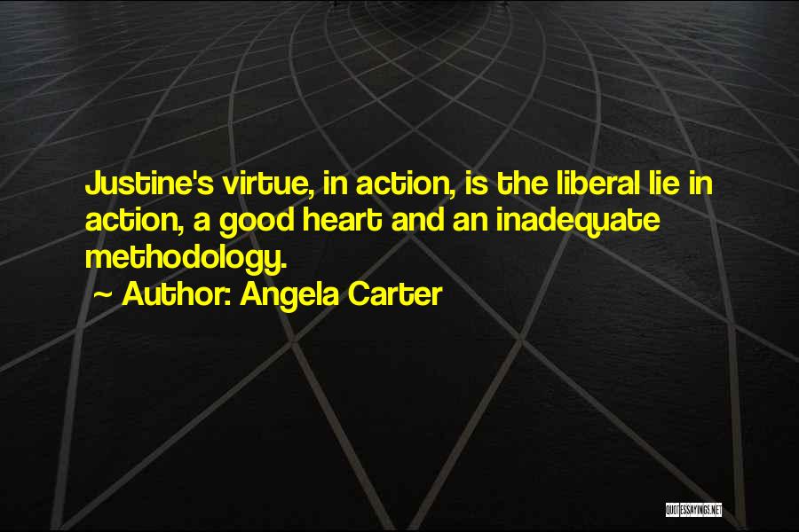 Angela Carter Quotes: Justine's Virtue, In Action, Is The Liberal Lie In Action, A Good Heart And An Inadequate Methodology.