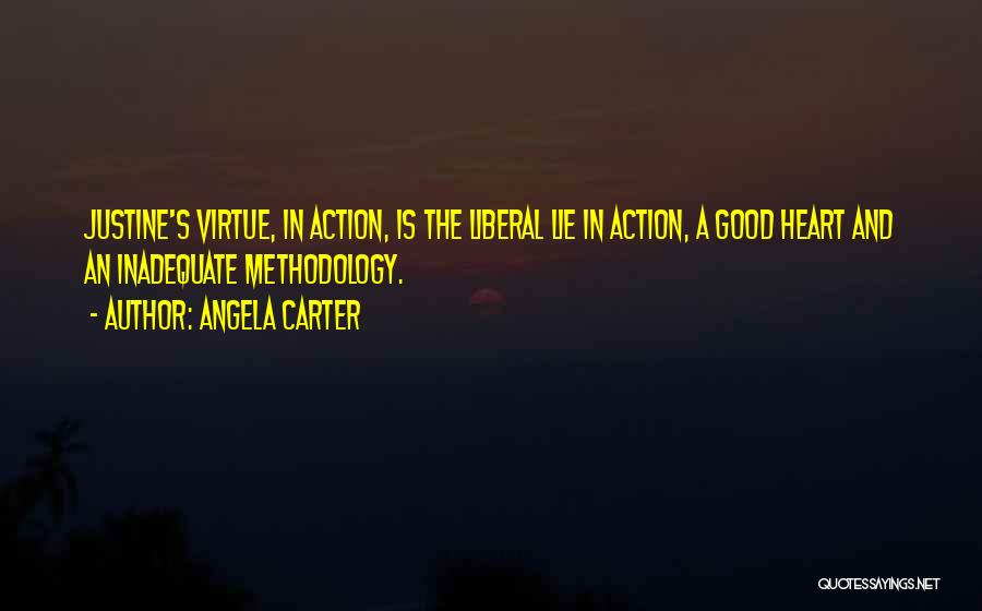 Angela Carter Quotes: Justine's Virtue, In Action, Is The Liberal Lie In Action, A Good Heart And An Inadequate Methodology.