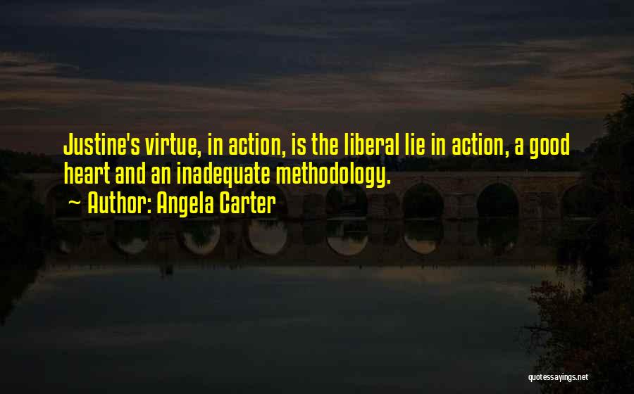 Angela Carter Quotes: Justine's Virtue, In Action, Is The Liberal Lie In Action, A Good Heart And An Inadequate Methodology.