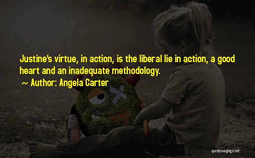 Angela Carter Quotes: Justine's Virtue, In Action, Is The Liberal Lie In Action, A Good Heart And An Inadequate Methodology.