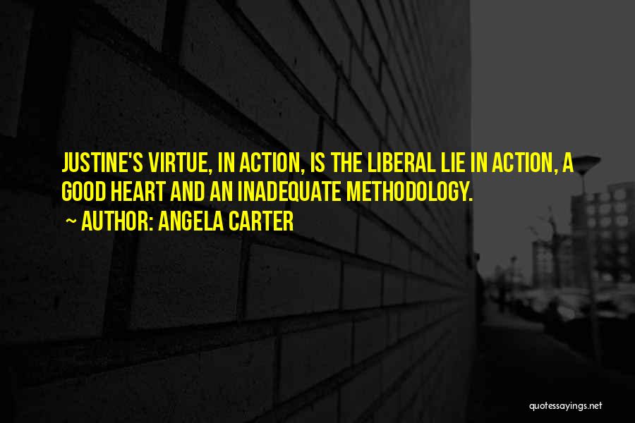 Angela Carter Quotes: Justine's Virtue, In Action, Is The Liberal Lie In Action, A Good Heart And An Inadequate Methodology.