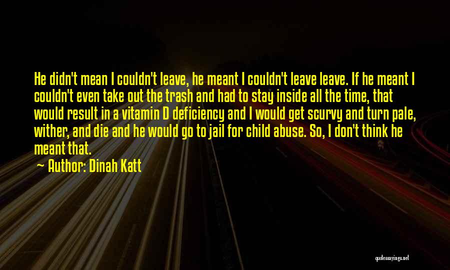 Dinah Katt Quotes: He Didn't Mean I Couldn't Leave, He Meant I Couldn't Leave Leave. If He Meant I Couldn't Even Take Out