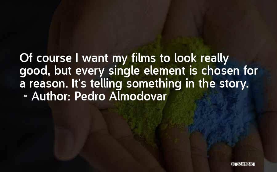 Pedro Almodovar Quotes: Of Course I Want My Films To Look Really Good, But Every Single Element Is Chosen For A Reason. It's