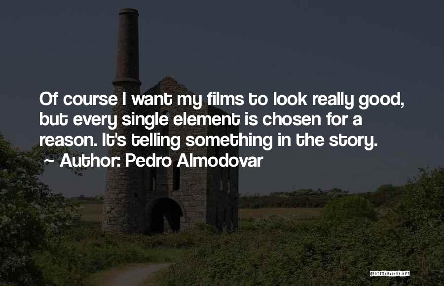 Pedro Almodovar Quotes: Of Course I Want My Films To Look Really Good, But Every Single Element Is Chosen For A Reason. It's