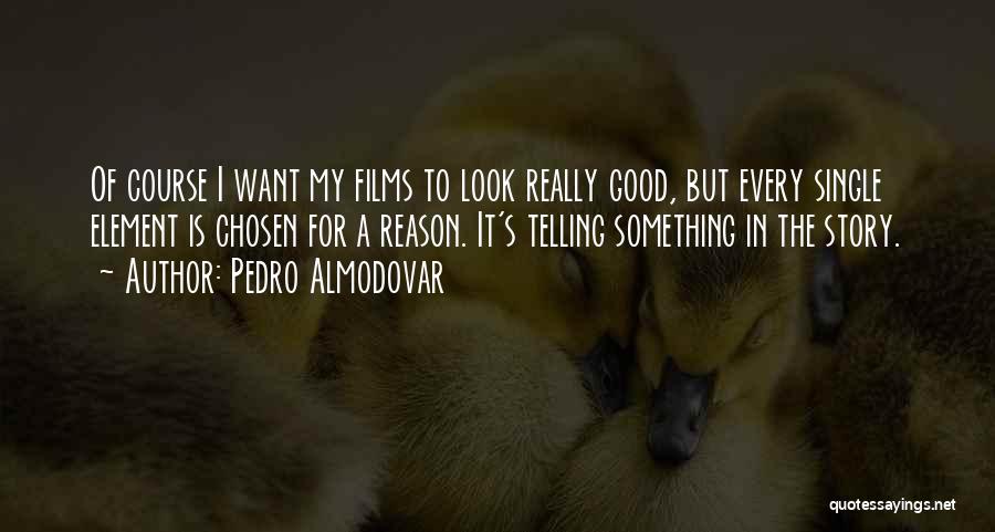 Pedro Almodovar Quotes: Of Course I Want My Films To Look Really Good, But Every Single Element Is Chosen For A Reason. It's