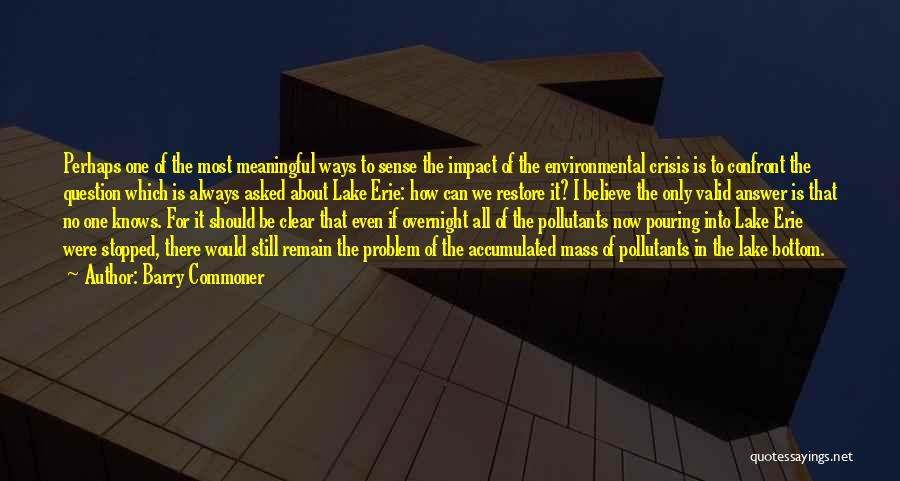 Barry Commoner Quotes: Perhaps One Of The Most Meaningful Ways To Sense The Impact Of The Environmental Crisis Is To Confront The Question