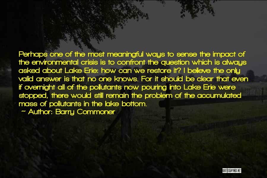 Barry Commoner Quotes: Perhaps One Of The Most Meaningful Ways To Sense The Impact Of The Environmental Crisis Is To Confront The Question