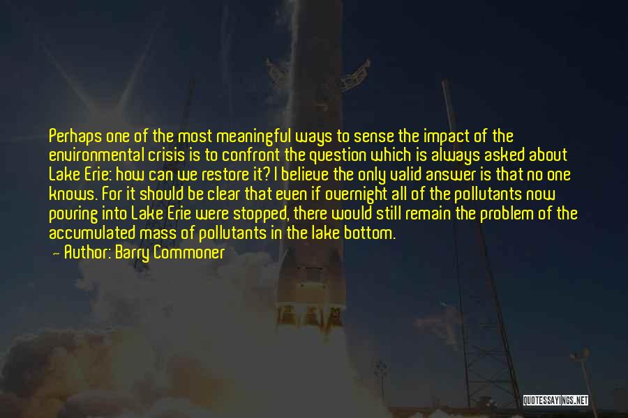Barry Commoner Quotes: Perhaps One Of The Most Meaningful Ways To Sense The Impact Of The Environmental Crisis Is To Confront The Question