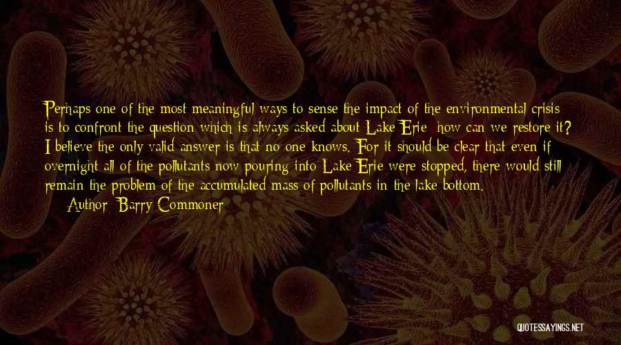 Barry Commoner Quotes: Perhaps One Of The Most Meaningful Ways To Sense The Impact Of The Environmental Crisis Is To Confront The Question