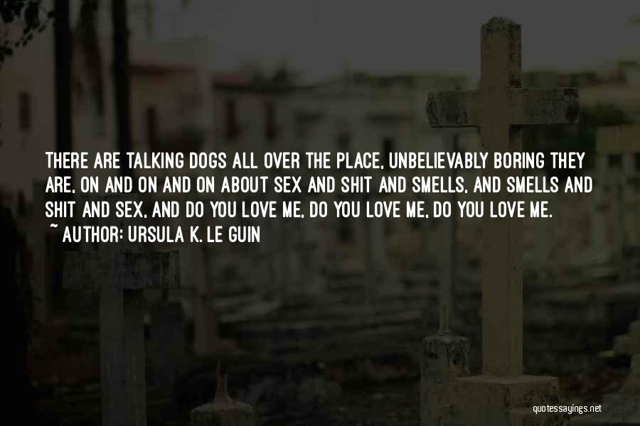 Ursula K. Le Guin Quotes: There Are Talking Dogs All Over The Place, Unbelievably Boring They Are, On And On And On About Sex And