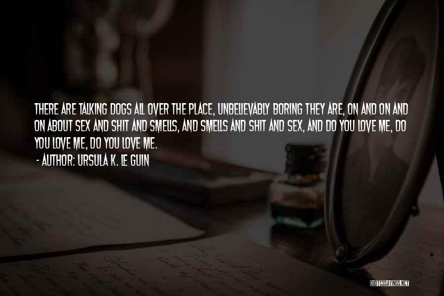 Ursula K. Le Guin Quotes: There Are Talking Dogs All Over The Place, Unbelievably Boring They Are, On And On And On About Sex And