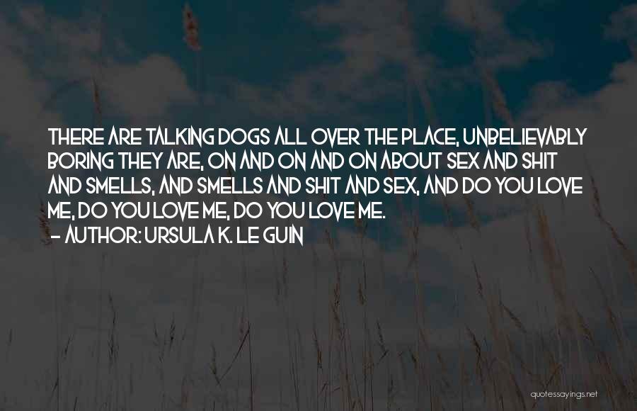 Ursula K. Le Guin Quotes: There Are Talking Dogs All Over The Place, Unbelievably Boring They Are, On And On And On About Sex And