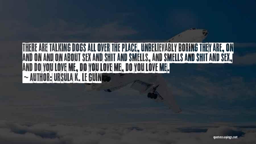 Ursula K. Le Guin Quotes: There Are Talking Dogs All Over The Place, Unbelievably Boring They Are, On And On And On About Sex And