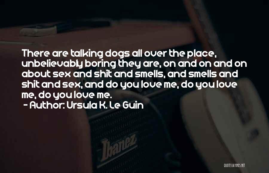 Ursula K. Le Guin Quotes: There Are Talking Dogs All Over The Place, Unbelievably Boring They Are, On And On And On About Sex And