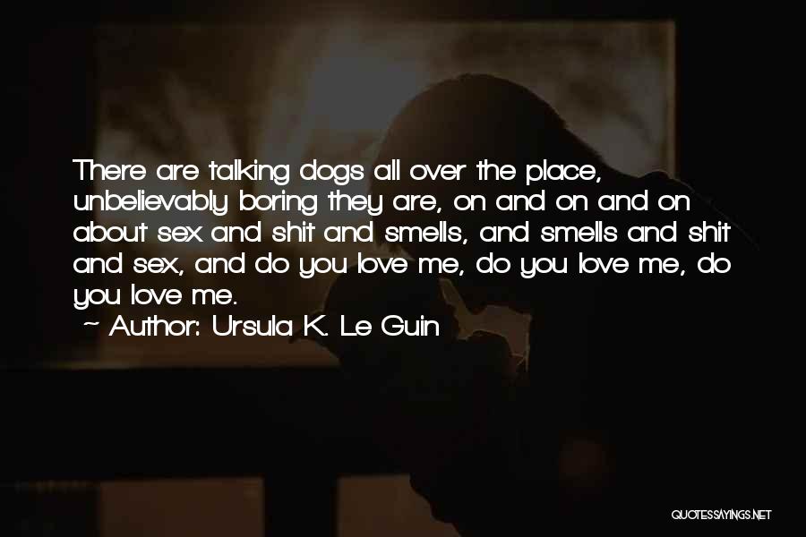 Ursula K. Le Guin Quotes: There Are Talking Dogs All Over The Place, Unbelievably Boring They Are, On And On And On About Sex And