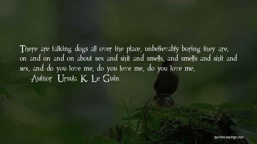 Ursula K. Le Guin Quotes: There Are Talking Dogs All Over The Place, Unbelievably Boring They Are, On And On And On About Sex And