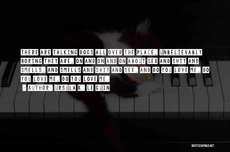 Ursula K. Le Guin Quotes: There Are Talking Dogs All Over The Place, Unbelievably Boring They Are, On And On And On About Sex And