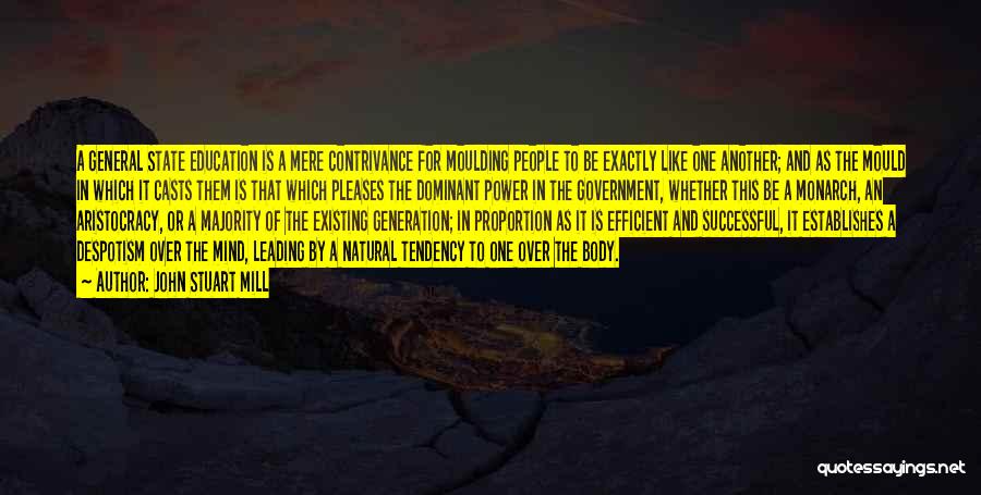 John Stuart Mill Quotes: A General State Education Is A Mere Contrivance For Moulding People To Be Exactly Like One Another; And As The