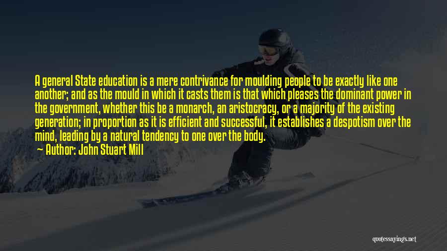 John Stuart Mill Quotes: A General State Education Is A Mere Contrivance For Moulding People To Be Exactly Like One Another; And As The