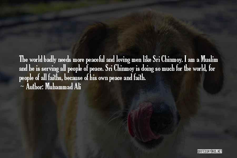 Muhammad Ali Quotes: The World Badly Needs More Peaceful And Loving Men Like Sri Chinmoy. I Am A Muslim And He Is Serving