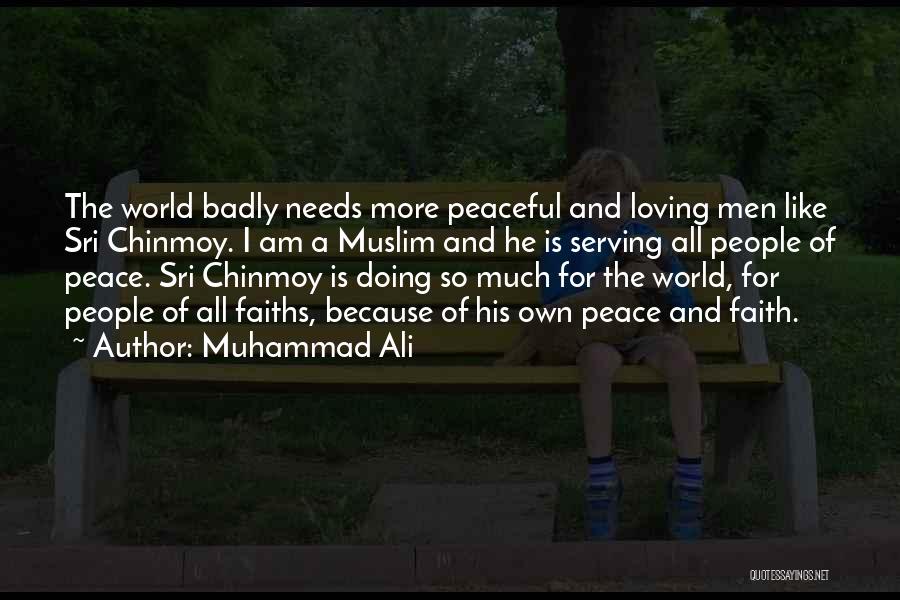 Muhammad Ali Quotes: The World Badly Needs More Peaceful And Loving Men Like Sri Chinmoy. I Am A Muslim And He Is Serving