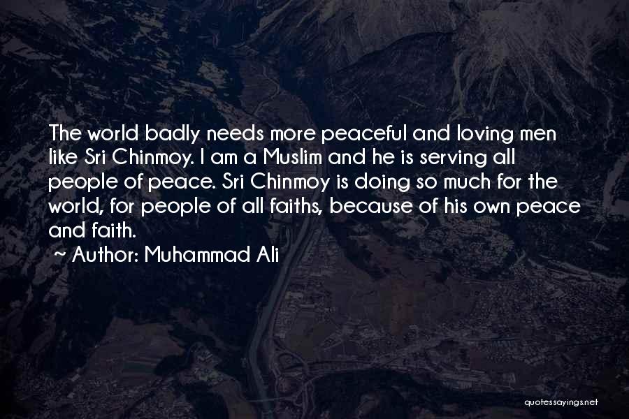 Muhammad Ali Quotes: The World Badly Needs More Peaceful And Loving Men Like Sri Chinmoy. I Am A Muslim And He Is Serving