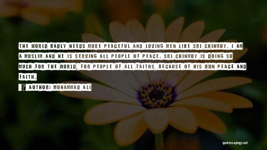 Muhammad Ali Quotes: The World Badly Needs More Peaceful And Loving Men Like Sri Chinmoy. I Am A Muslim And He Is Serving