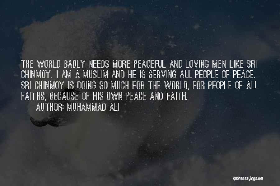 Muhammad Ali Quotes: The World Badly Needs More Peaceful And Loving Men Like Sri Chinmoy. I Am A Muslim And He Is Serving