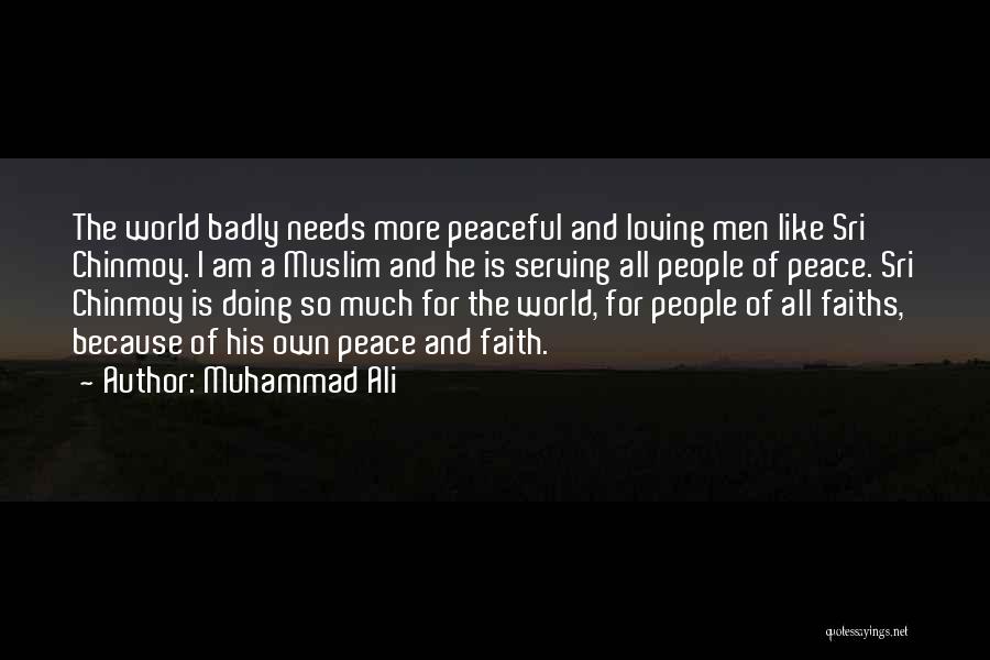 Muhammad Ali Quotes: The World Badly Needs More Peaceful And Loving Men Like Sri Chinmoy. I Am A Muslim And He Is Serving