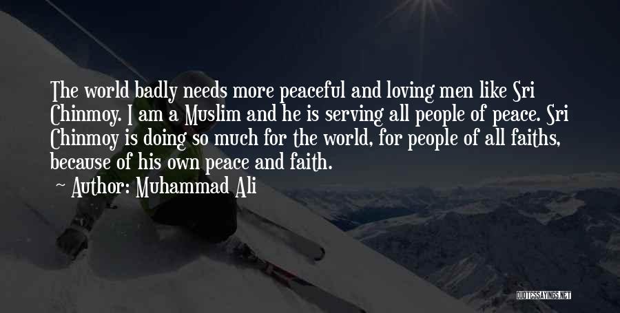 Muhammad Ali Quotes: The World Badly Needs More Peaceful And Loving Men Like Sri Chinmoy. I Am A Muslim And He Is Serving